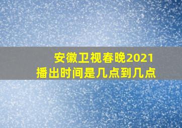 安徽卫视春晚2021播出时间是几点到几点