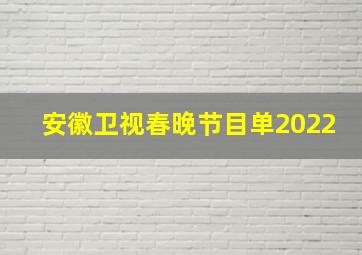 安徽卫视春晚节目单2022