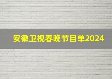 安徽卫视春晚节目单2024