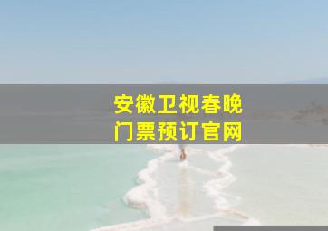 安徽卫视春晚门票预订官网