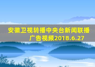 安徽卫视转播中央台新闻联播广告视频2018.6.27