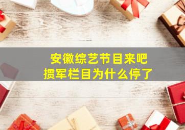 安徽综艺节目来吧掼军栏目为什么停了