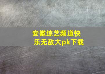 安徽综艺频道快乐无敌大pk下载