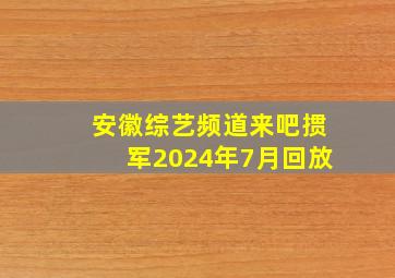 安徽综艺频道来吧掼军2024年7月回放