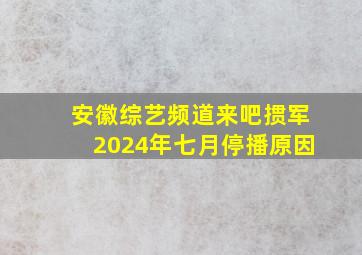 安徽综艺频道来吧掼军2024年七月停播原因