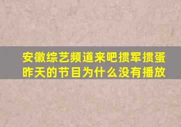 安徽综艺频道来吧掼军掼蛋昨天的节目为什么没有播放