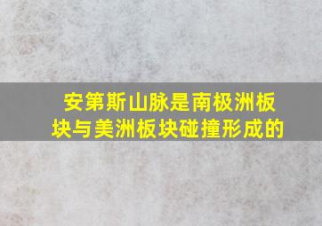 安第斯山脉是南极洲板块与美洲板块碰撞形成的