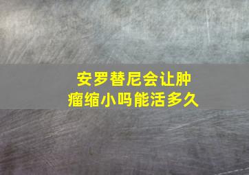 安罗替尼会让肿瘤缩小吗能活多久