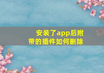 安装了app后附带的插件如何删除