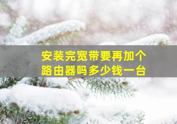 安装完宽带要再加个路由器吗多少钱一台