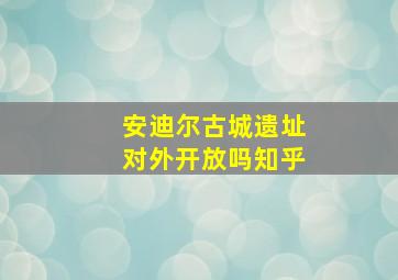 安迪尔古城遗址对外开放吗知乎