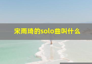 宋雨琦的solo曲叫什么