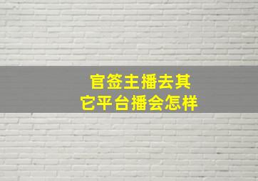 官签主播去其它平台播会怎样