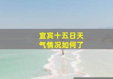 宜宾十五日天气情况如何了