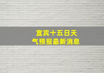 宜宾十五日天气预报最新消息