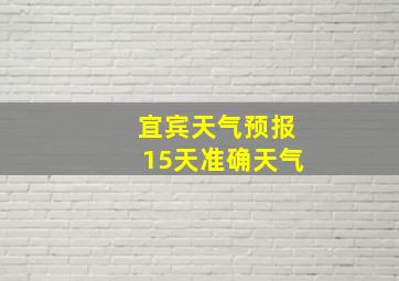 宜宾天气预报15天准确天气