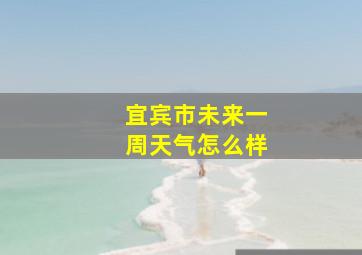 宜宾市未来一周天气怎么样