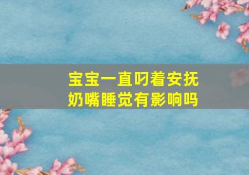 宝宝一直叼着安抚奶嘴睡觉有影响吗