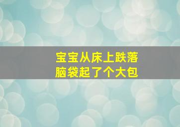 宝宝从床上跌落脑袋起了个大包