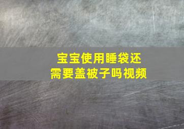 宝宝使用睡袋还需要盖被子吗视频