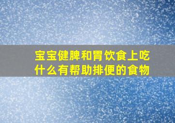 宝宝健脾和胃饮食上吃什么有帮助排便的食物