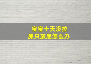 宝宝十天没拉屎只放屁怎么办