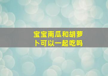 宝宝南瓜和胡萝卜可以一起吃吗