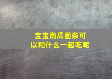 宝宝南瓜面条可以和什么一起吃呢