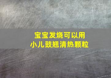 宝宝发烧可以用小儿豉翘清热颗粒