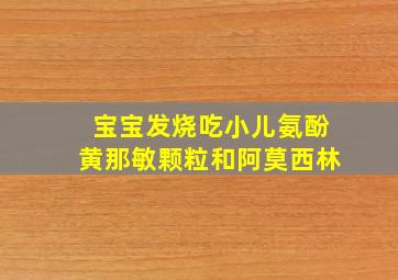 宝宝发烧吃小儿氨酚黄那敏颗粒和阿莫西林