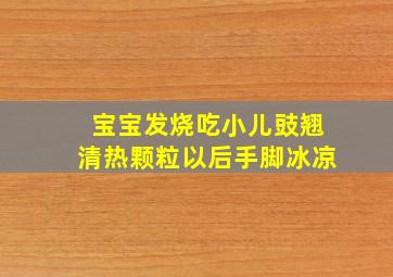 宝宝发烧吃小儿豉翘清热颗粒以后手脚冰凉