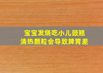 宝宝发烧吃小儿豉翘清热颗粒会导致脾胃差