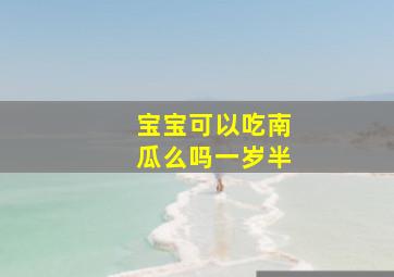 宝宝可以吃南瓜么吗一岁半