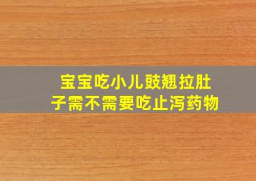 宝宝吃小儿豉翘拉肚子需不需要吃止泻药物