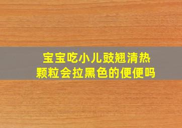 宝宝吃小儿豉翘清热颗粒会拉黑色的便便吗