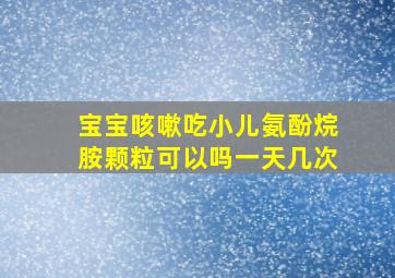 宝宝咳嗽吃小儿氨酚烷胺颗粒可以吗一天几次