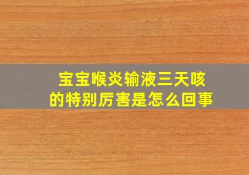 宝宝喉炎输液三天咳的特别厉害是怎么回事