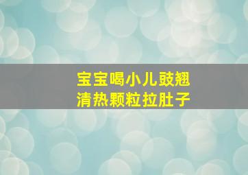 宝宝喝小儿豉翘清热颗粒拉肚子