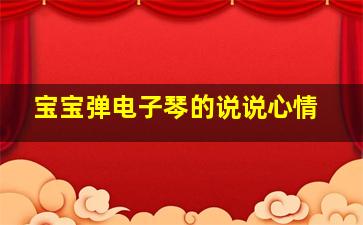 宝宝弹电子琴的说说心情