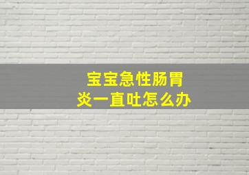 宝宝急性肠胃炎一直吐怎么办