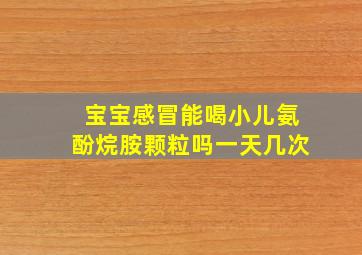 宝宝感冒能喝小儿氨酚烷胺颗粒吗一天几次