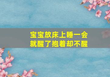 宝宝放床上睡一会就醒了抱着却不醒