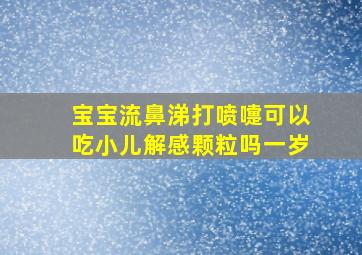 宝宝流鼻涕打喷嚏可以吃小儿解感颗粒吗一岁