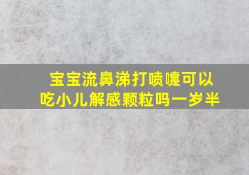 宝宝流鼻涕打喷嚏可以吃小儿解感颗粒吗一岁半