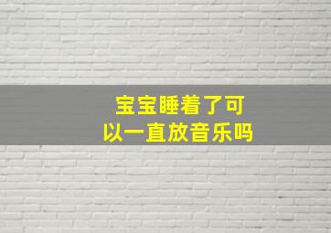 宝宝睡着了可以一直放音乐吗