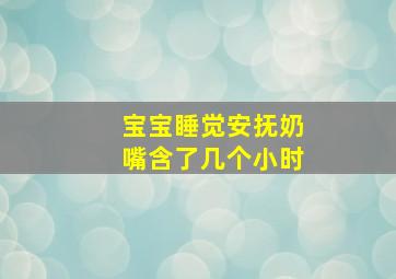 宝宝睡觉安抚奶嘴含了几个小时