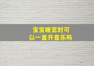 宝宝睡觉时可以一直开音乐吗