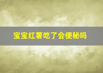 宝宝红薯吃了会便秘吗