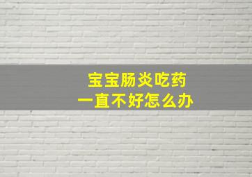 宝宝肠炎吃药一直不好怎么办