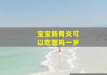 宝宝肠胃炎可以吃面吗一岁